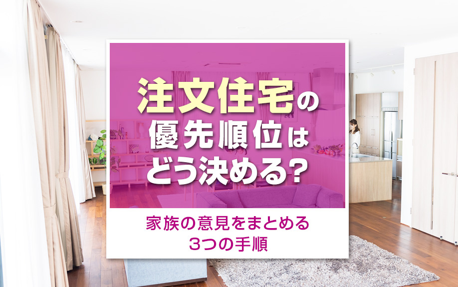 注文住宅の優先順位はどう決める?家族の意見をまとめる3つの手順