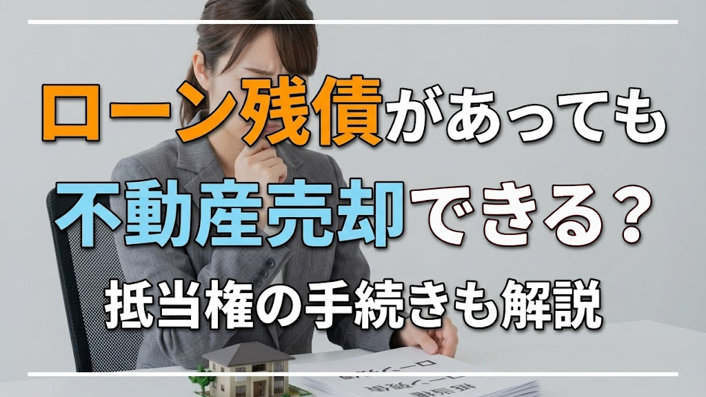 ローン残債があっても不動産売却できる?抵当権の手続きも解説