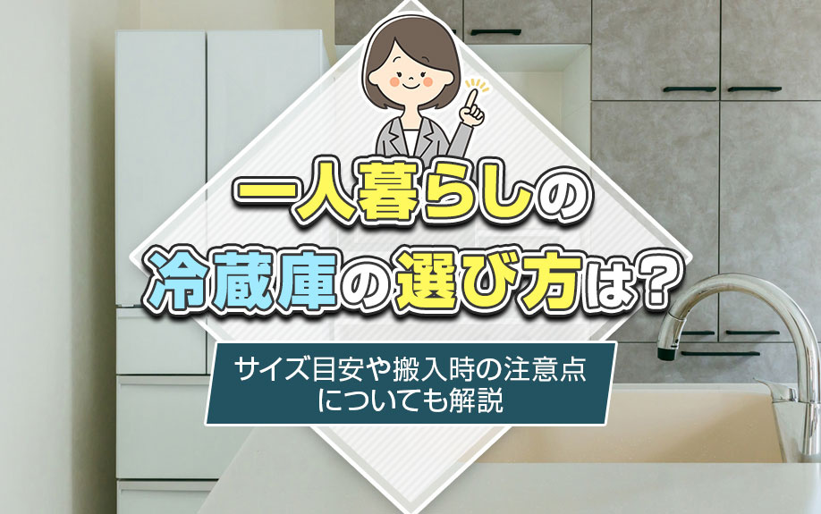 一人暮らしの冷蔵庫の選び方は?サイズ目安や搬入時の注意点についても解説