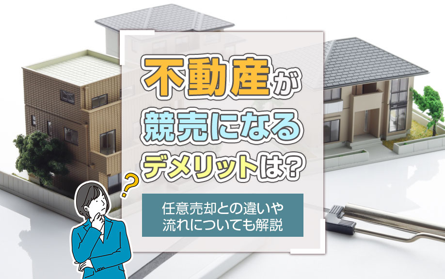 不動産が競売になるデメリットは?任意売却との違いや流れについても解説