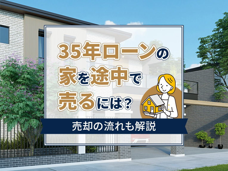 35年ローンの家を途中で売るには?売却の流れも解説