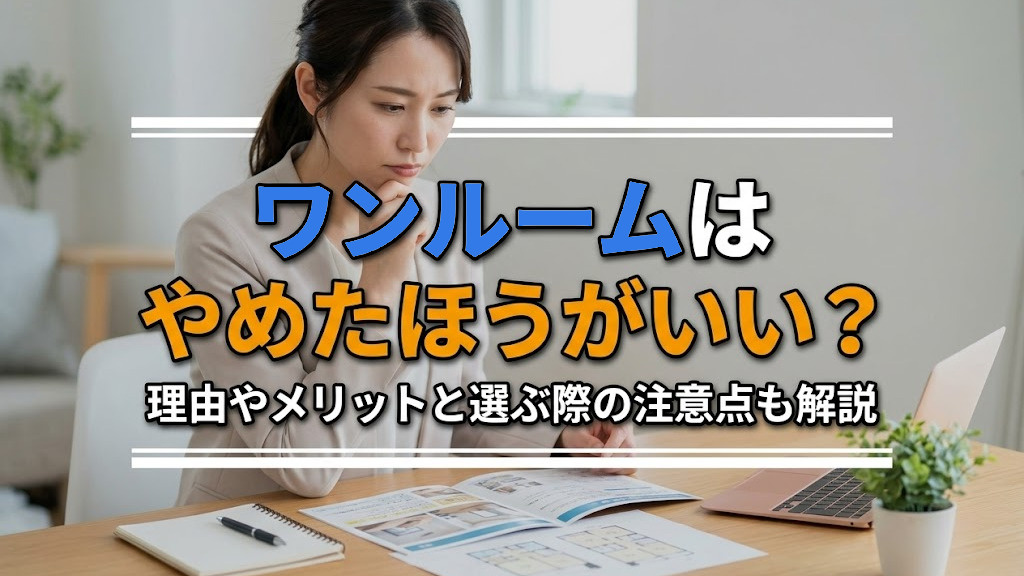 ワンルームはやめたほうがいい?理由やメリットと選ぶ際の注意点も解説