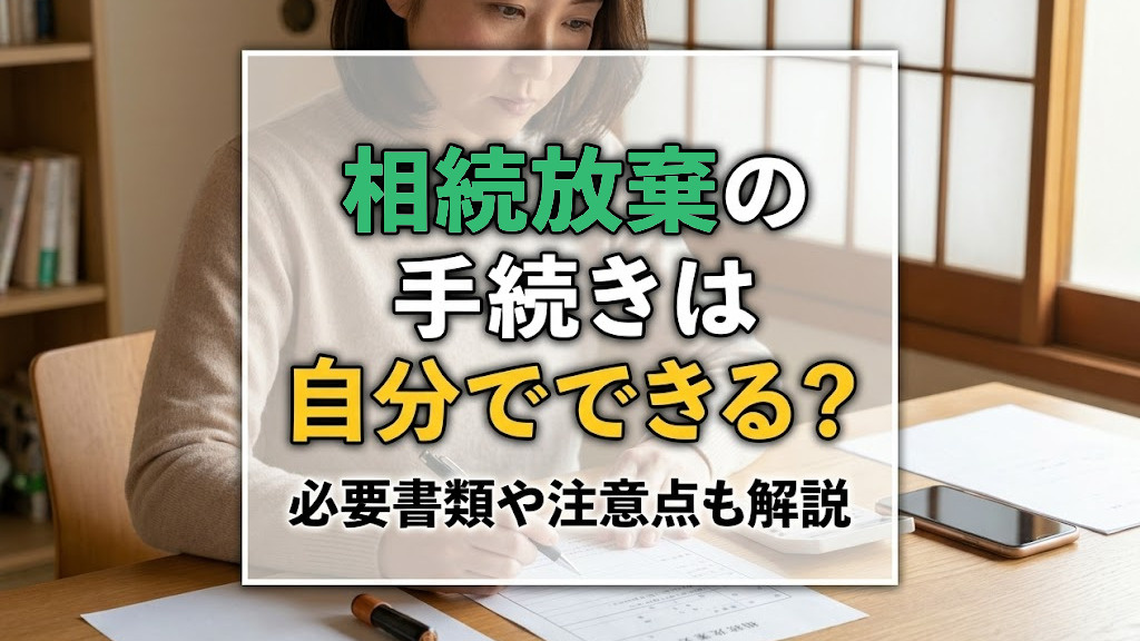 相続放棄の手続きは自分でできる?必要書類や注意点も解説