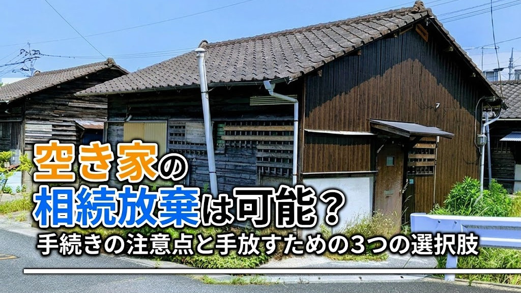 空き家の相続放棄は可能?手続きの注意点と手放すための3つの選択肢