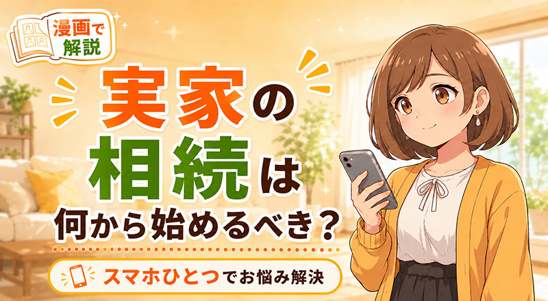 「実家の相続は何から始めるべき?」スマホひとつでお悩み解決。