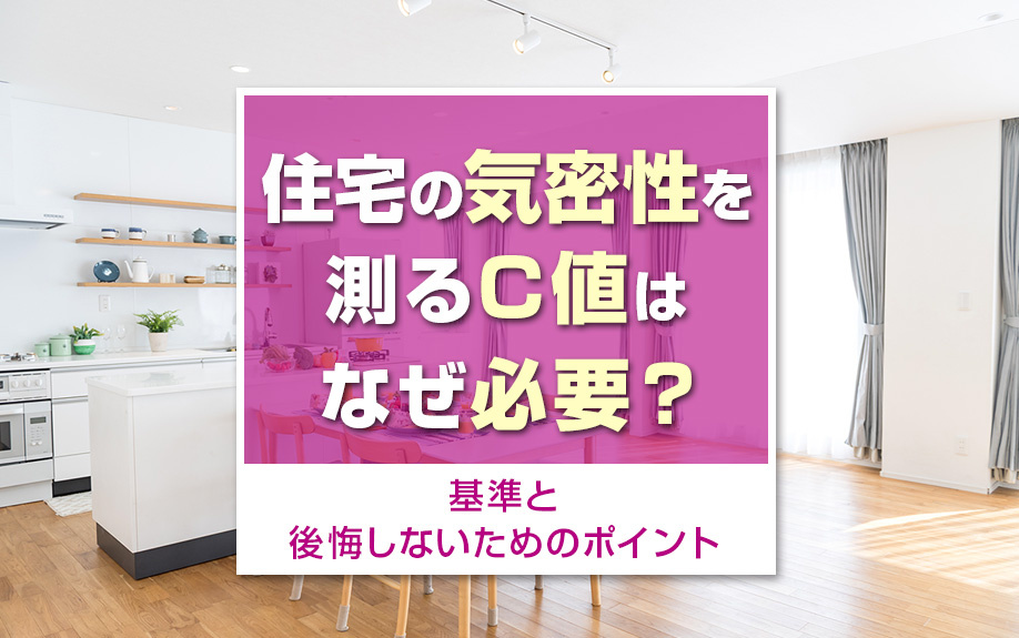 【5月4週目 編集中】住宅の気密性を測るC値はなぜ重要?基準と後悔しないためのポイント