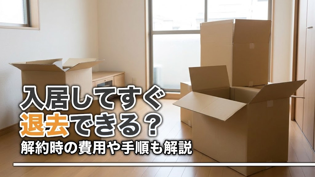 【5月4週目 編集中】入居してすぐ退去できる?解約時の費用や手順も解説
