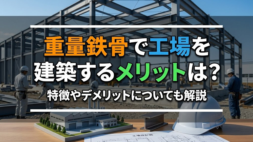 重量鉄骨で工場を建築するメリットは?特徴やデメリットについても解説