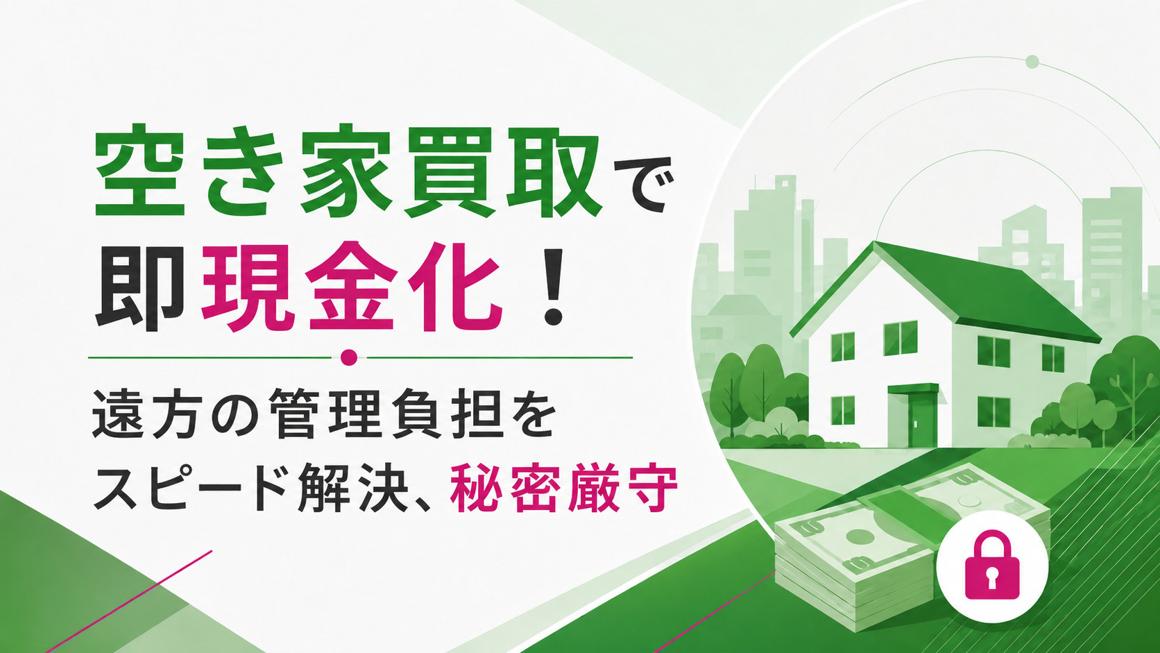 空き家買取で即現金化!遠方の管理負担をスピード解決、秘密厳守