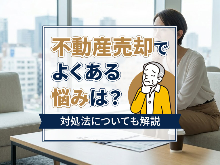 不動産売却でよくある悩みは?対処法についても解説
