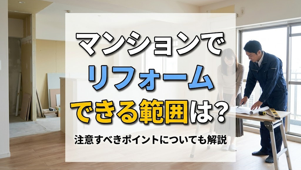 マンションでリフォームできる範囲は?注意すべきポイントについても解説