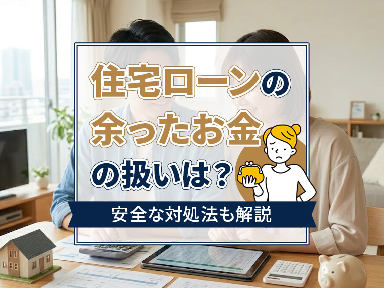 住宅ローンの余ったお金の扱いは?安全な対処法も解説