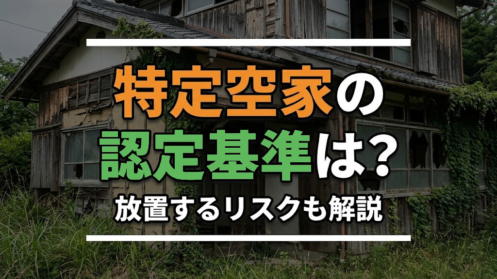 【6月2週目 編集中】特定空家の認定基準は?放置するリスクも解説