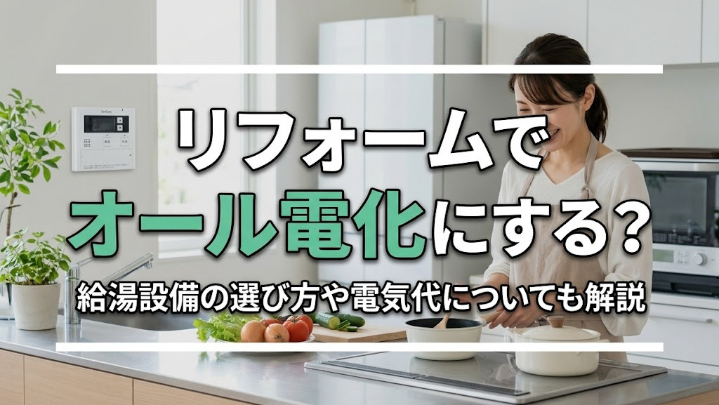 リフォームでオール電化にする?給湯設備の選び方や電気代についても解説