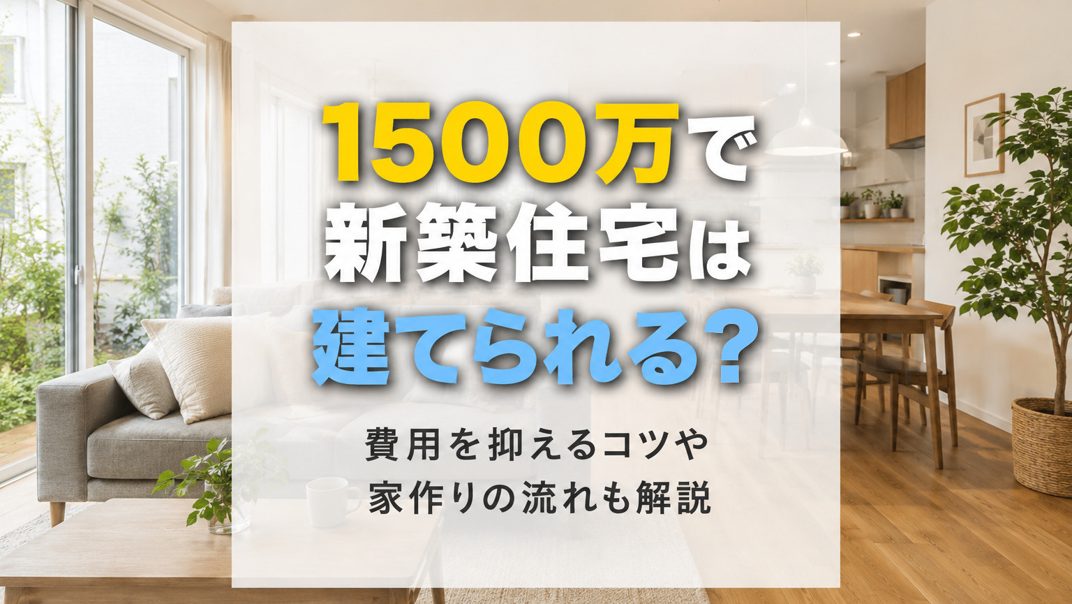 1500万で新築住宅は建てられる?費用を抑えるコツや家作りの流れも解説