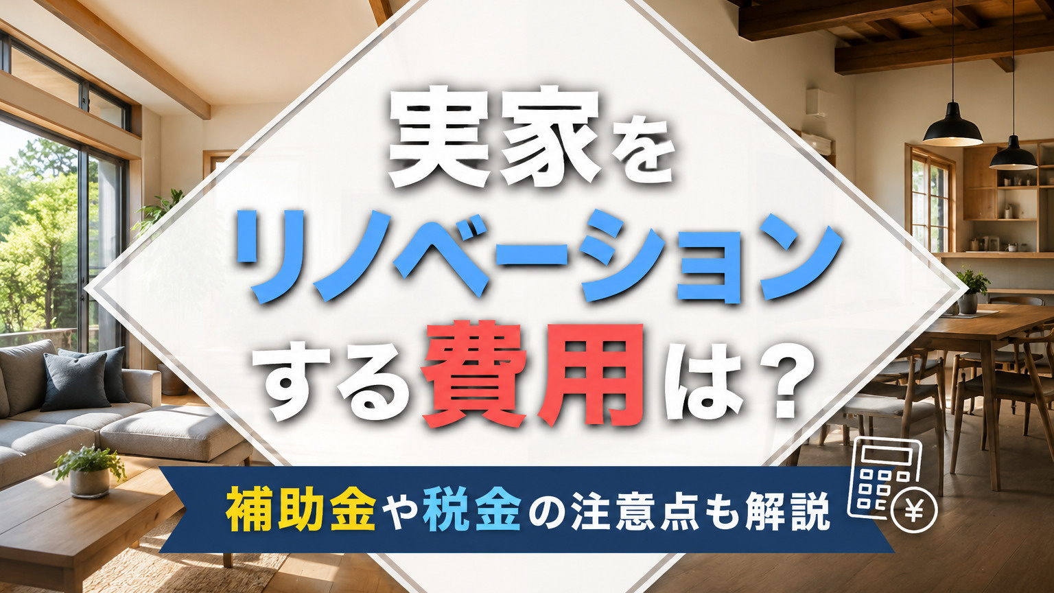 実家をリノベーションする費用は?補助金や税金の注意点も解説