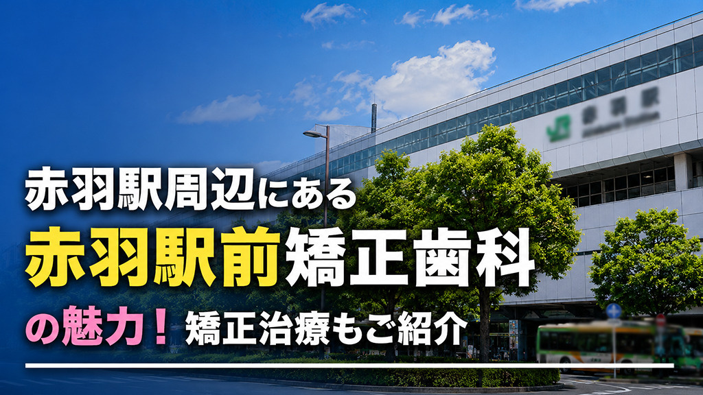 赤羽駅周辺にある「赤羽駅前矯正歯科」の魅力!矯正治療もご紹介