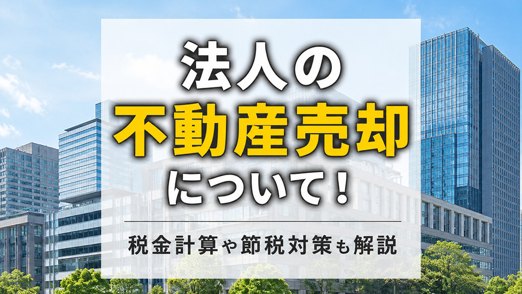 【7月1週目 編集中】法人の不動産売却について!税金計算や節税対策も解説
