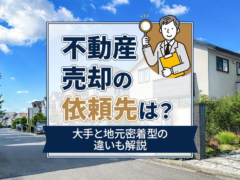 不動産売却の依頼先は?大手と地元密着型の違いも解説