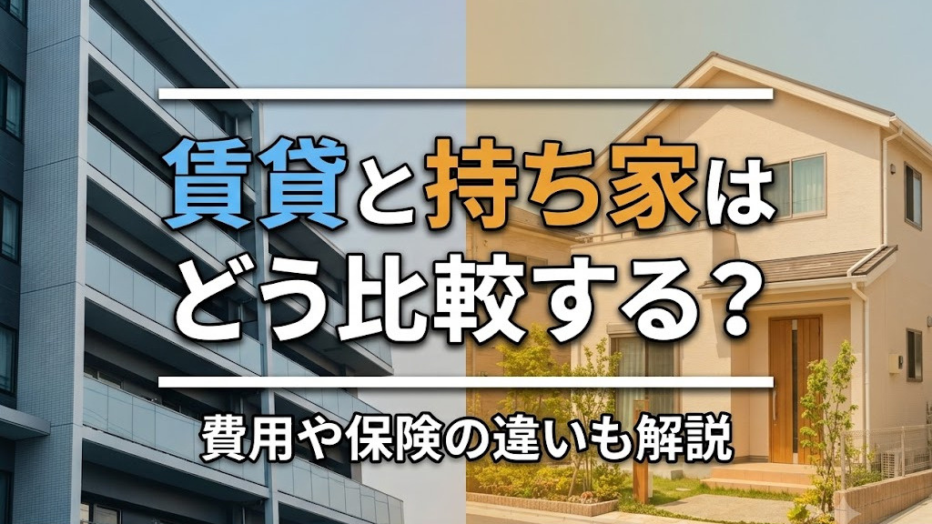 賃貸物件と持ち家はどう比較する?費用や保険の違いも解説