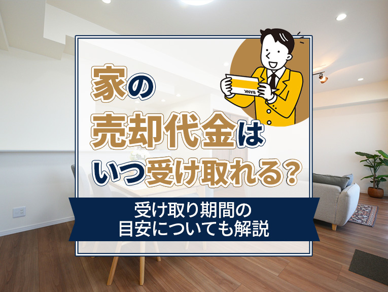 家の売却代金はいつ受け取れる?受取期間の目安についても解説