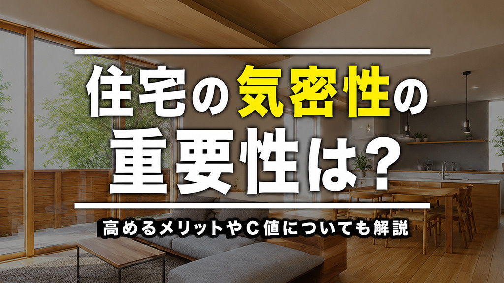 住宅の気密性の重要性は?高めるメリットやC値についても解説