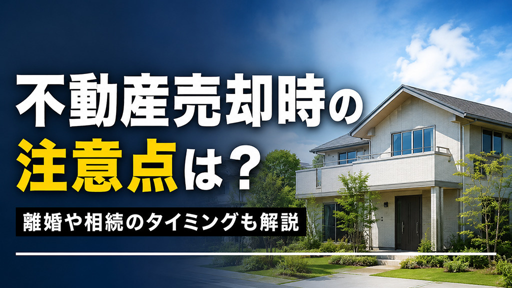 不動産売却時の注意点は?離婚や相続のタイミングも解説