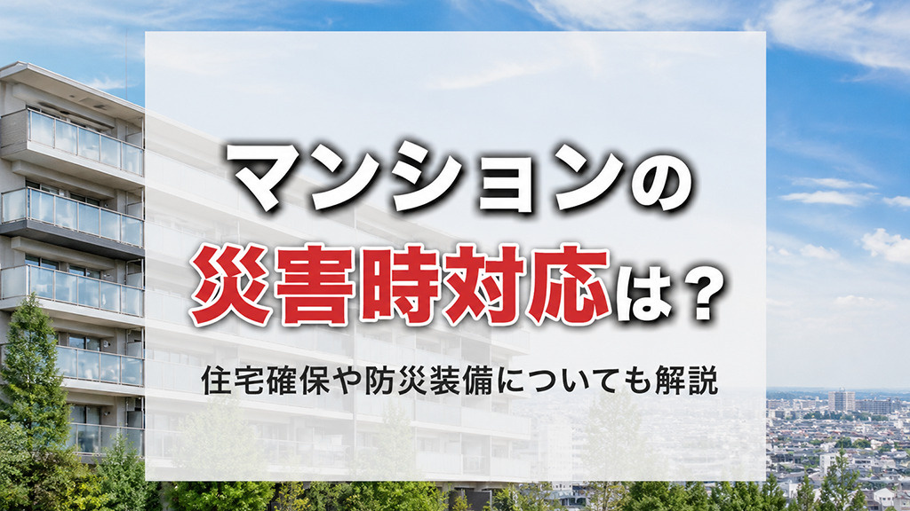 マンションの災害時対応は?住宅確保や防災装備についても解説