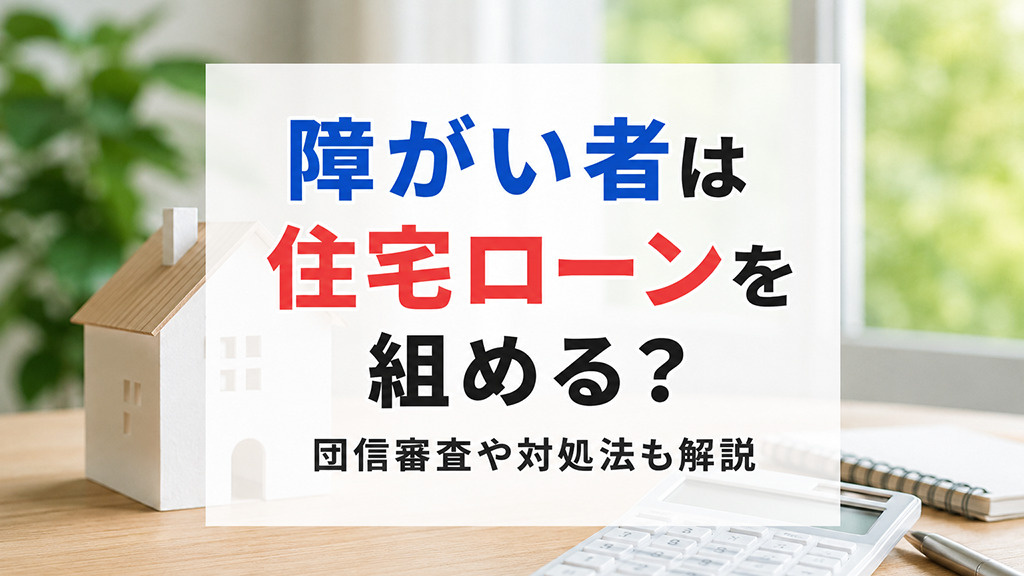 障がい者は住宅ローンを組める?団信審査や対処法も解説