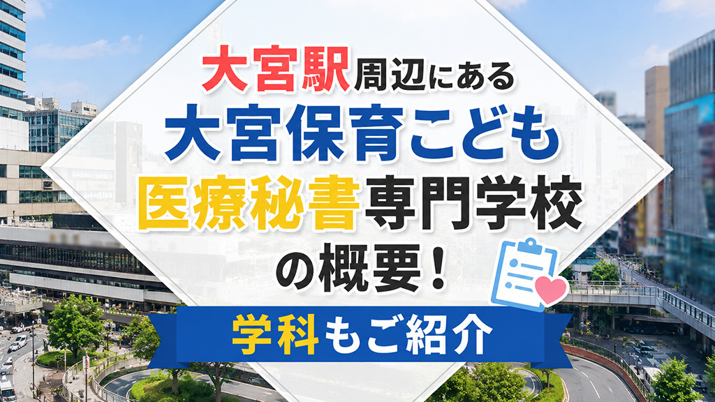 大宮駅周辺にある「大宮保育こども医療秘書専門学校」の概要!学科もご紹介