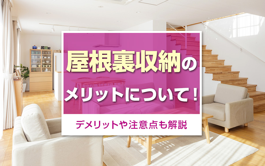 屋根裏収納のメリットについて!デメリットや注意点も解説
