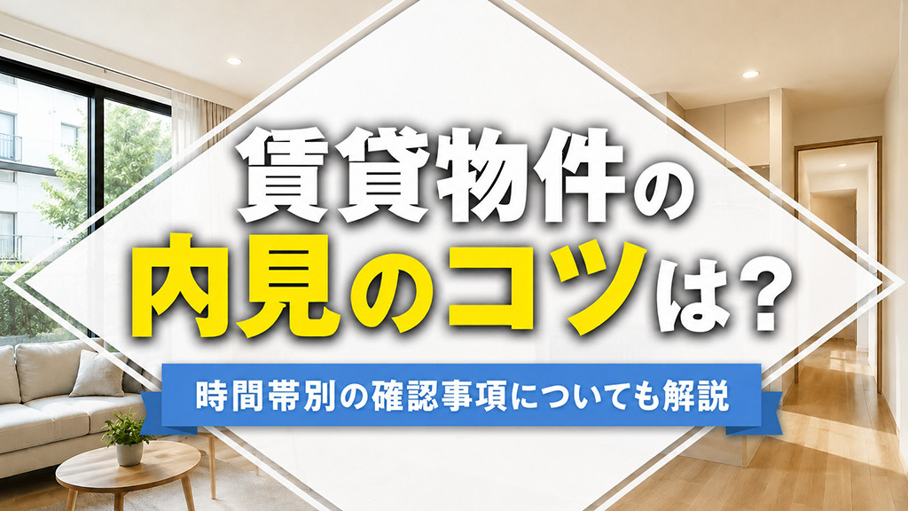 賃貸物件の内見のコツは?時間帯別の確認事項についても解説