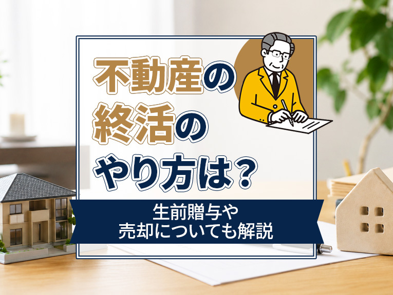 不動産の終活のやり方は?生前贈与や売却についても解説