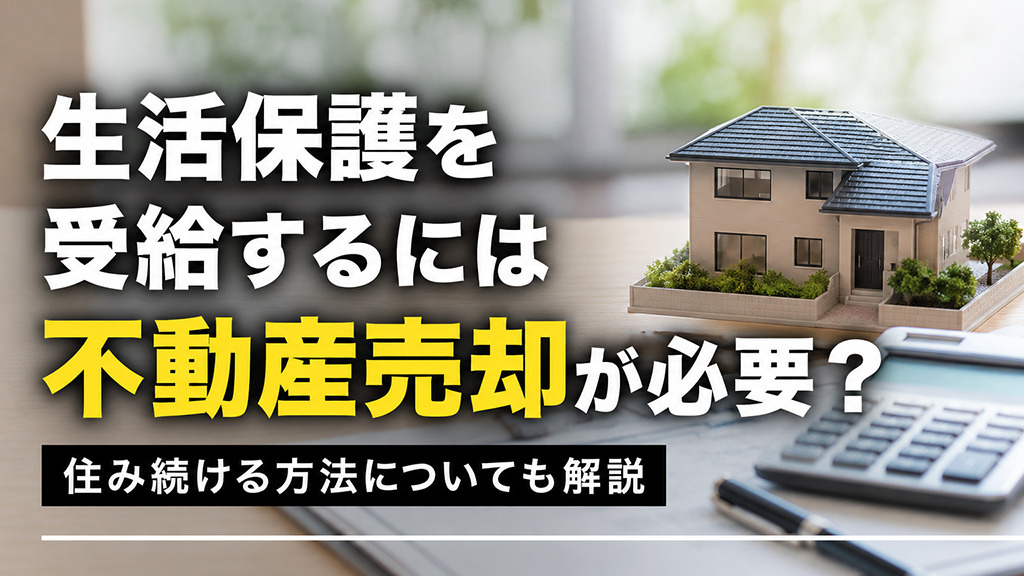 生活保護を受給するには不動産売却が必要?住み続ける方法についても解説