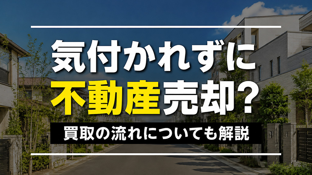 気付かれずに不動産売却?買取の流れについても解説