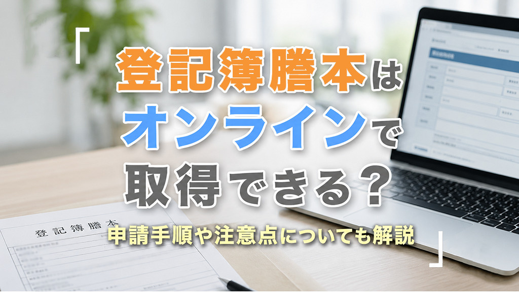 登記簿謄本はオンラインで取得できる?申請手順や注意点についても解説