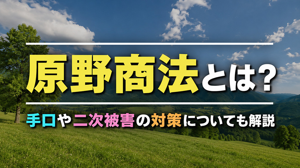 原野商法とは?手口や二次被害の対策についても解説