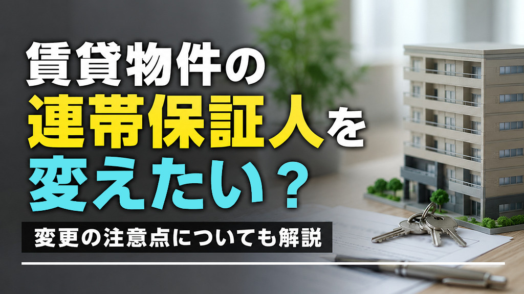 賃貸物件の連帯保証人を変えたい?変更の注意点についても解説