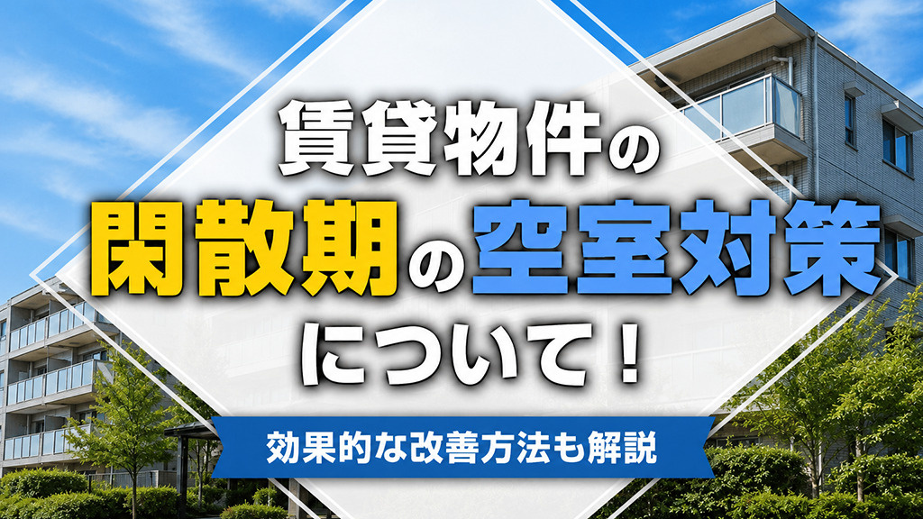 賃貸物件の閑散期の空室対策について!効果的な改善方法も解説
