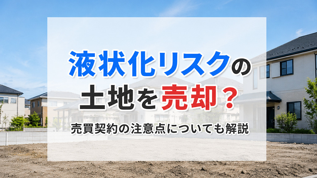 液状化リスクの土地を売却?売買契約の注意点についても解説