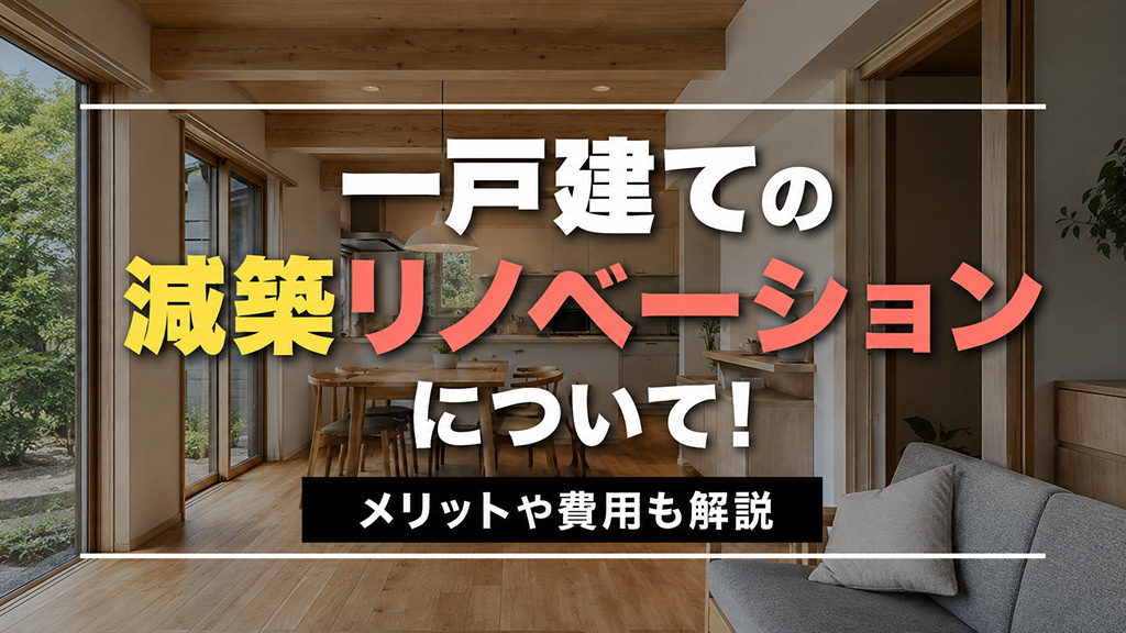 一戸建ての減築リノベーションについて!メリットや費用も解説