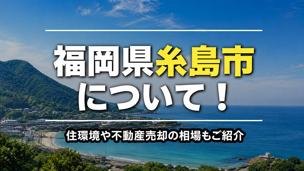 福岡県糸島市について!住環境や不動産売却の相場もご紹介