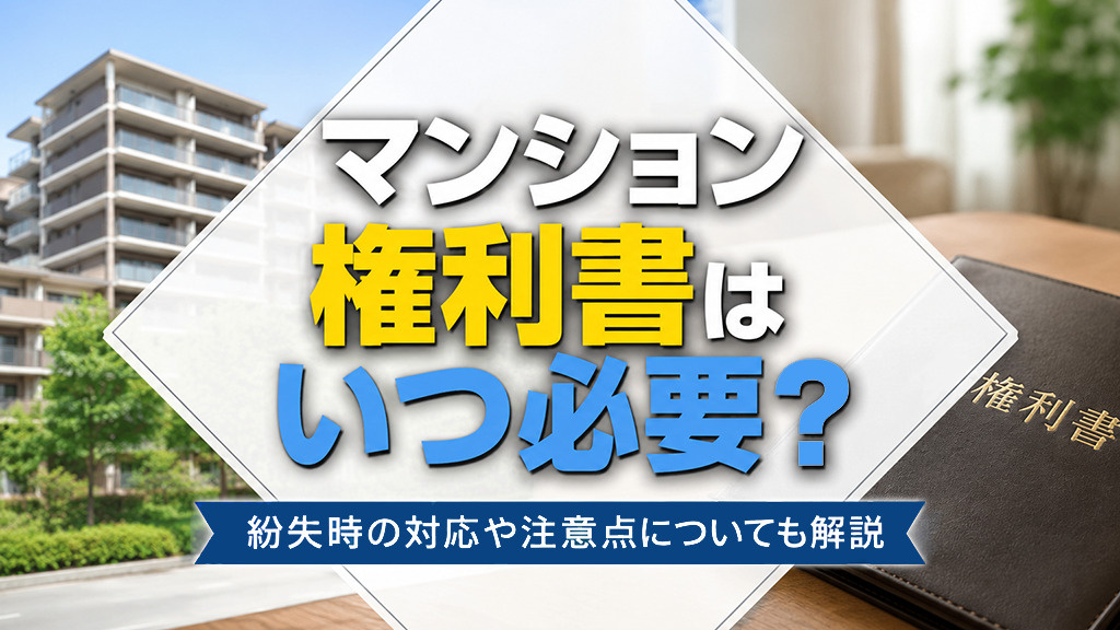 マンション権利書はいつ必要?紛失時の対応や注意点についても解説