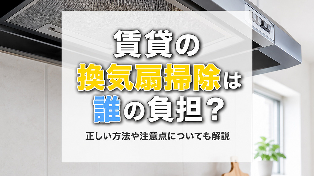 賃貸の換気扇掃除は誰の負担?正しい方法や注意点についても解説