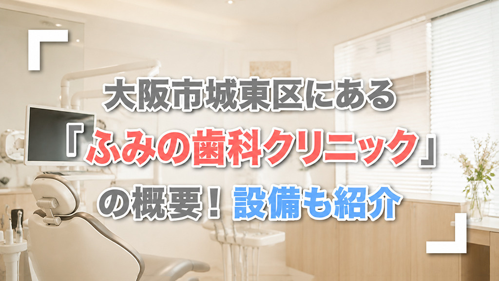 大阪市城東区にある「ふみの歯科クリニック」の概要!設備も紹介