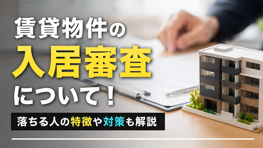 賃貸物件の入居審査について!落ちる人の特徴や対策も解説