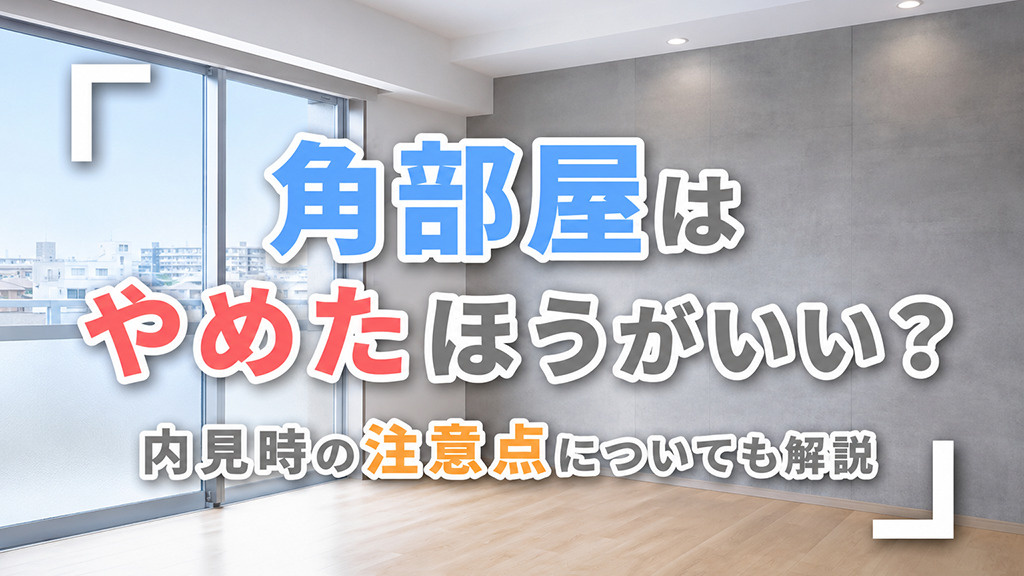角部屋はやめたほうがいい?内見時の注意点についても解説