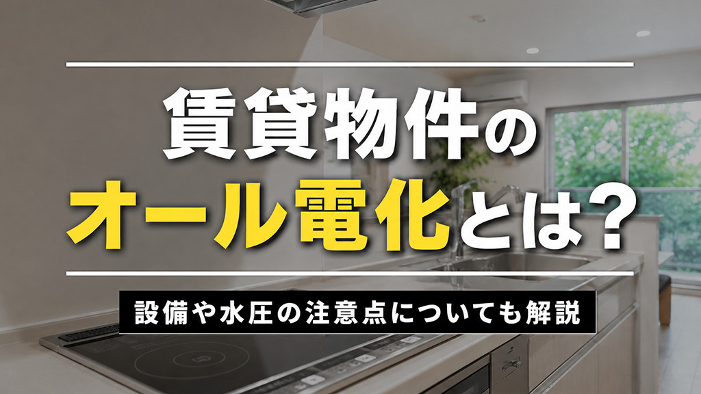 賃貸物件のオール電化とは?設備や水圧の注意点についても解説