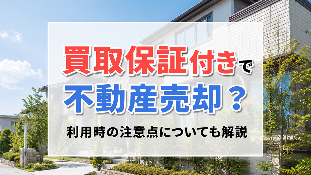 買取保証付きで不動産売却?利用時の注意点についても解説