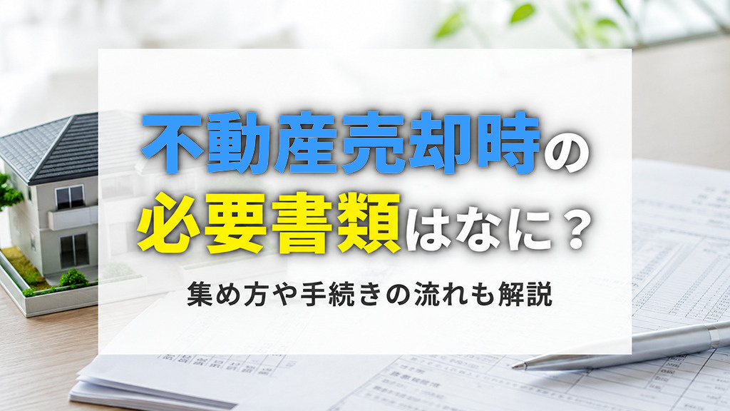 不動産売却時の必要書類はなに?集め方や手続きの流れも解説